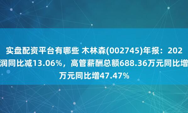 实盘配资平台有哪些 木林森(002745)年报：2024年净利润同比减13.06%，高管薪酬总额688.36万元同比增47.47%