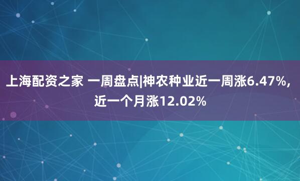 上海配资之家 一周盘点|神农种业近一周涨6.47%, 近一个月涨12.02%