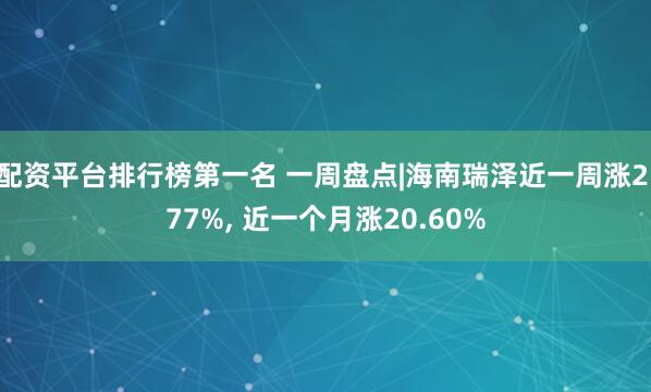 配资平台排行榜第一名 一周盘点|海南瑞泽近一周涨2.77%, 近一个月涨20.60%