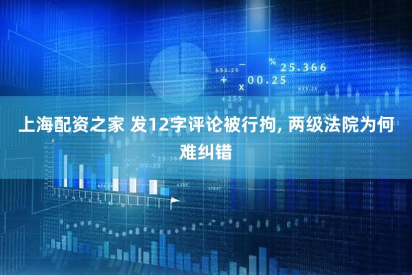 上海配资之家 发12字评论被行拘, 两级法院为何难纠错