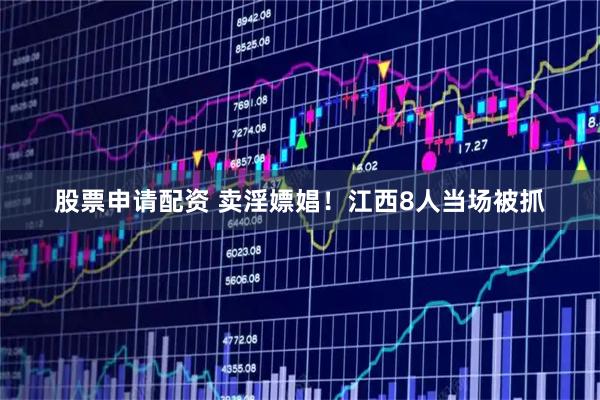 股票申请配资 卖淫嫖娼！江西8人当场被抓