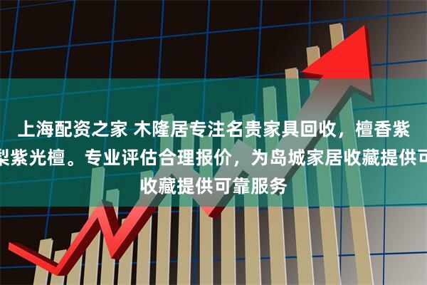 上海配资之家 木隆居专注名贵家具回收，檀香紫檀黄花梨紫光檀。专业评估合理报价，为岛城家居收藏提供可靠服务