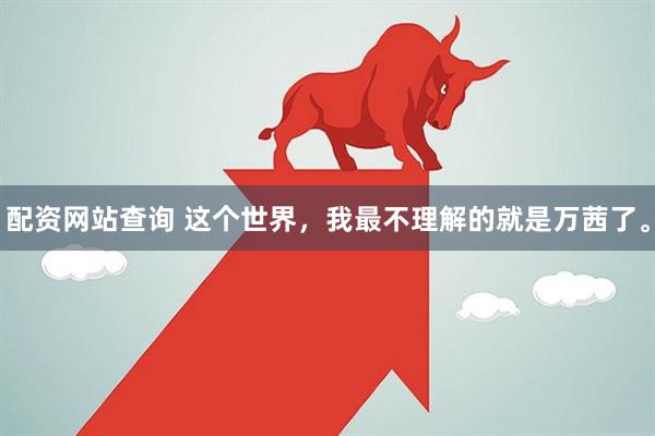 配资网站查询 这个世界，我最不理解的就是万茜了。
