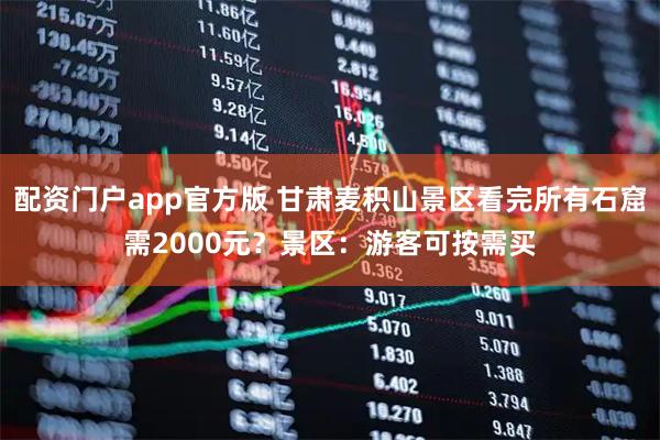 配资门户app官方版 甘肃麦积山景区看完所有石窟需2000元?景区:游客可按需买