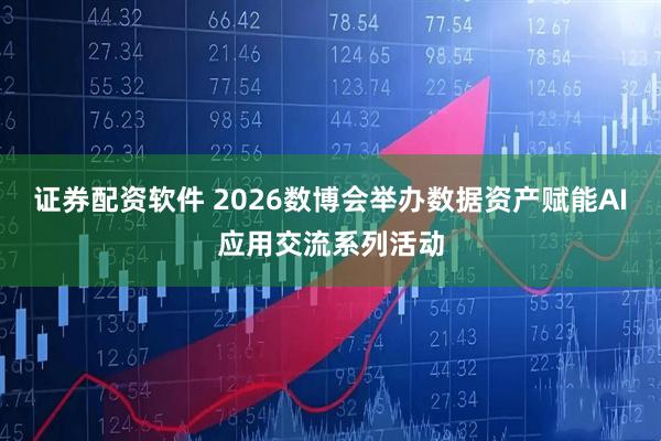 证券配资软件 2026数博会举办数据资产赋能AI应用交流系列活动