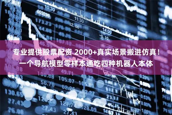 专业提供股票配资 2000+真实场景搬进仿真!一个导航模型零样本通吃四种机器人本体