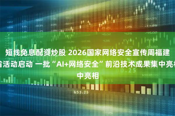 短线免息配资炒股 2026国家网络安全宣传周福建省活动启动 一批“AI+网络安全”前沿技术成果集中亮相